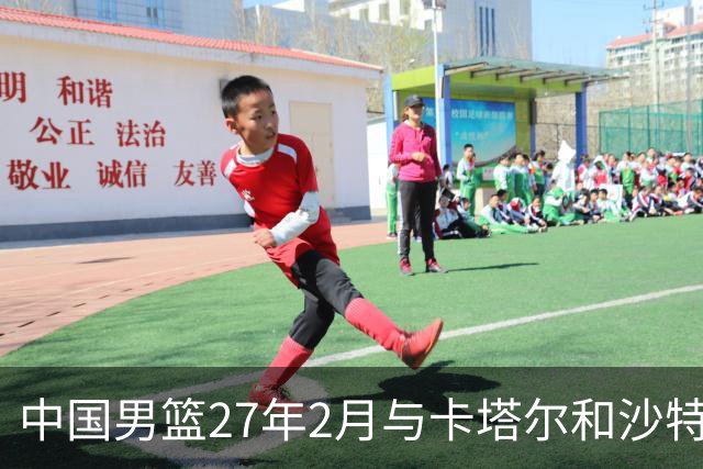 中国男篮27年2月与卡塔尔&沙特进行世预赛 深篮公司征集承办赛区