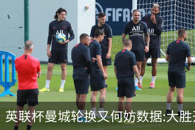 英联杯曼城轮换又何妨?数据:大胜开启卫冕征程